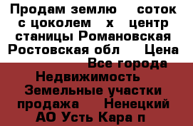 Продам землю  5 соток с цоколем 9 х12 центр станицы Романовская Ростовская обл.  › Цена ­ 1 200 000 - Все города Недвижимость » Земельные участки продажа   . Ненецкий АО,Усть-Кара п.